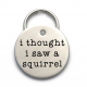 I Thought I Saw a Squirrel Pet Tag - Cute Metal Dog ID